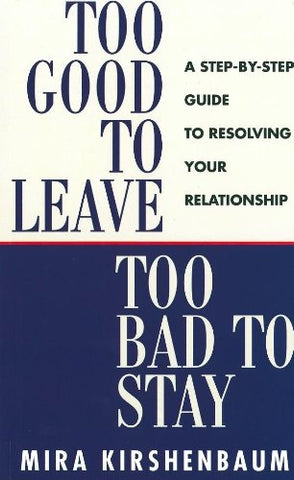 Too Good to Leave, Too Bad to Stay: A Step by Step Guide to Help You Decide Whether to Stay in or Get Out of Your Relationship