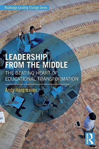 Leadership From the Middle: The Beating Heart of Educational Transformation (Routledge Leading Change Series)