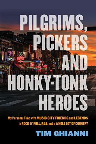 Pilgrims, Pickers and Honky-Tonk Heroes: My Personal Time with Music City Friends and Legends in Rock 'n' Roll, R&B, and a Whole Lot of Country