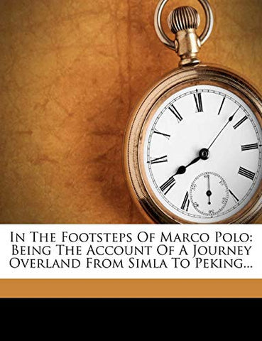 In The Footsteps Of Marco Polo: Being The Account Of A Journey Overland From Simla To Peking...