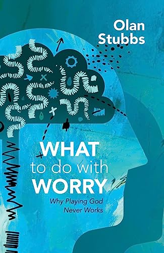 What to Do With Worry: Why Playing God Never Works