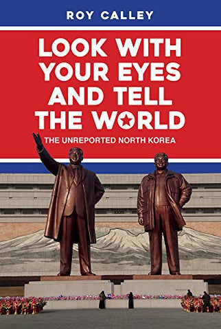 Look with your Eyes & Tell the World: The Unreported North Korea