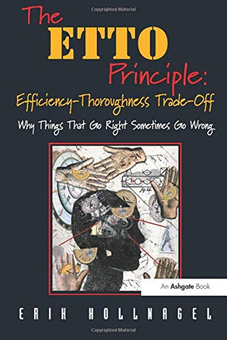 The ETTO Principle: Efficiency-Thoroughness Trade-Off: Efficiency-Thoroughness Trade-Off : Why Things That Go Right Sometimes Go Wrong