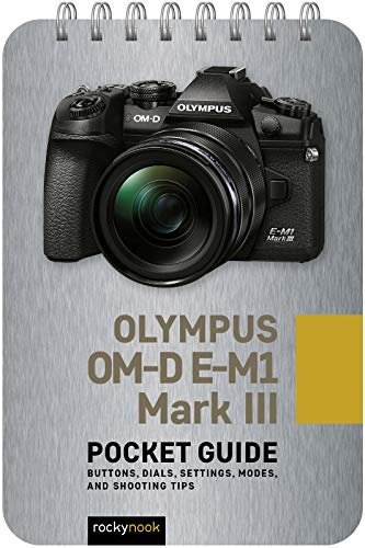 Olympus OM-D E-M1 Mark III: Pocket Guide: Buttons, Dials, Settings, Modes, and Shooting Tips (Pocket Guide for Photographers) (Pocket Guide Series for Photographers)