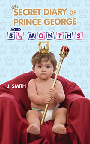 The Secret Diary of Prince George, Aged 3.5 Months: Ages 3 1/2 Months