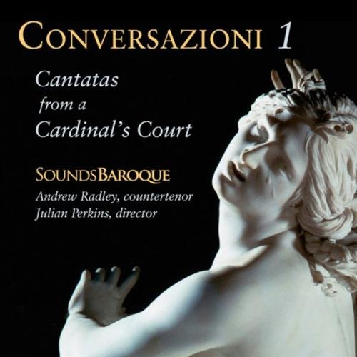 Andrew Radley, Sounds Baroque & Julian Perkins - Conversazioni I - Cantatas from a Cardinal's Court [CD]