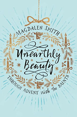 Unearthly Beauty: Through Advent With The Saints