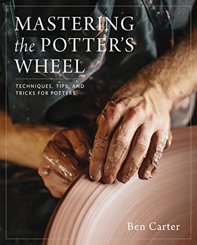 Mastering the Potter's Wheel: Techniques, Tips, and Tricks for Potters (Mastering Ceramics)