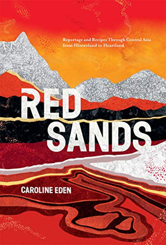 Red Sands: Reportage and Recipes Through Central Asia, from Hinterland to Heartland