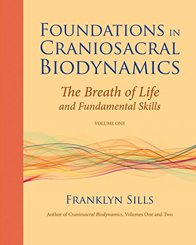Foundations in Craniosacral Biodynamics: Breath of Life and Fundamental Skills v. 1: The Breath of Life and Fundamental Skills