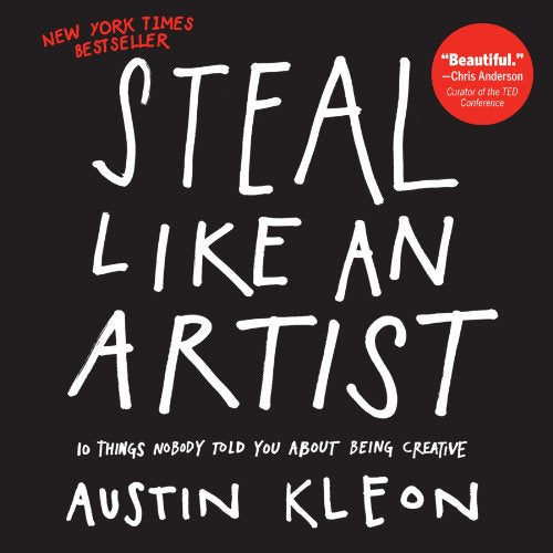 Steal Like an Artist: 10 Things Nobody Told You About Being Creative (Austin Kleon)