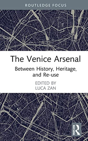 The Venice Arsenal: Between History, Heritage, and Re-use (Routledge Research in the Creative and Cultural Industries)
