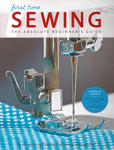 First Time Sewing: Step-by-Step Basics and Easy Projects: The Absolute Beginner's Guide: Learn By Doing - Step-by-Step Basics and Easy Projects
