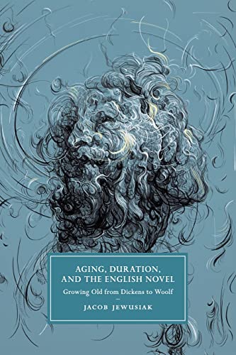 Aging, Duration, and the English Novel: Growing Old from Dickens to Woolf: 120 (Cambridge Studies in Nineteenth-Century Literature and Culture, Series Number 120)