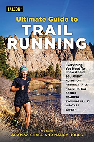 Ultimate Guide to Trail Running: Everything You Need to Know about Equipment, Finding Trails, Nutrition, Hill Strategy, Racing, Avoiding Injury, Training, Weather, and Safety, Third Edition