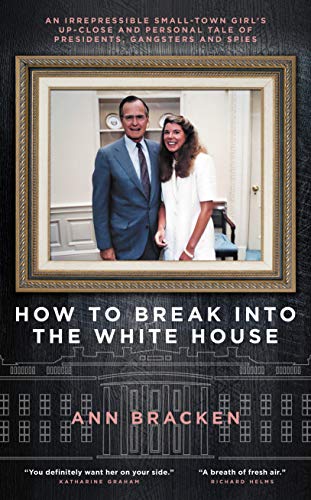 How to Break Into The White House: An irrepressible small-town girl s up-close and personal tale of presidents, gangsters and spies