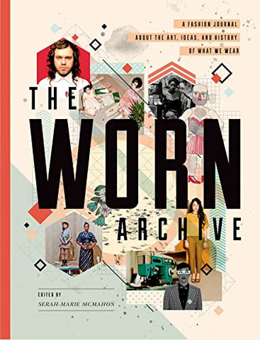 The Worn Archive: A Fashion Journal about the Art, Ideas, & History of What We Wear: A Fashion Journal About the Art, Ideas, and History of What We Wear