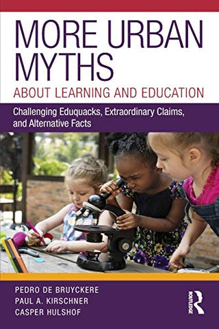 More Urban Myths About Learning and Education: Challenging Eduquacks, Extraordinary Claims, and Alternative Facts