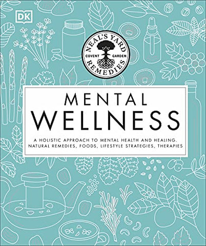 Neal's Yard Remedies Mental Wellness: A Holistic Approach To Mental Health And Healing. Natural Remedies, Foods, Lifestyle Strategies, Therapies