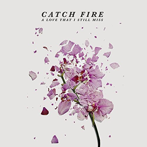 "Album cover with disintegrating pink flower and text 'Catch Fire' and 'A Love That I Still Miss'."