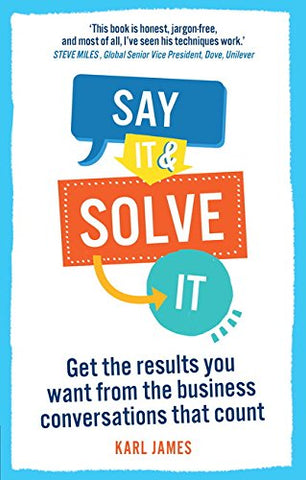Say It and Solve It: Get the results you want from the business conversations that count by Karl James (Paperback, 2014)