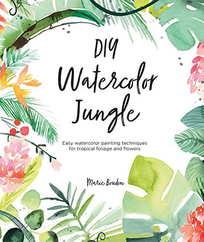 DIY Watercolor Jungle: Easy watercolor painting techniques for tropical foliage and flowers