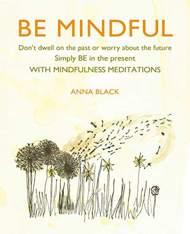 Be Mindful: Don't dwell on the past or worry about the future, simply BE in the present with mindfulness meditations