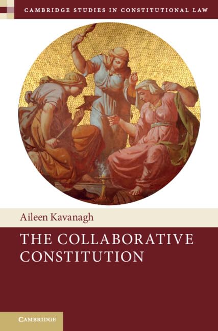 The Collaborative Constitution: 38 (Cambridge Studies in Constitutional Law, Series Number 38)