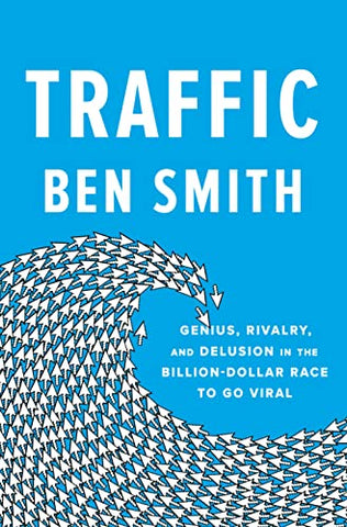Traffic: Genius, Rivalry, and Delusion in the Billion-Dollar Race to Go Viral