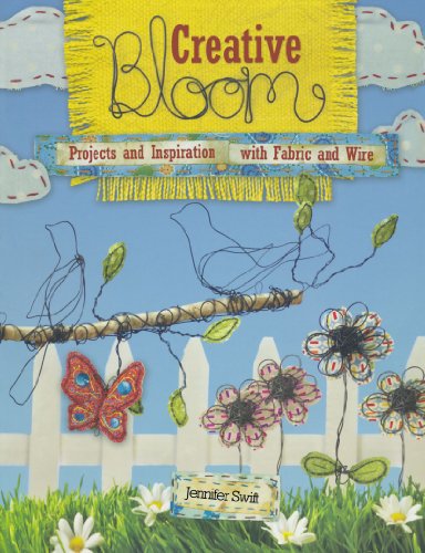 Creative Bloom: Projects and Inspiration with Fabric and Wire: Wire and Fabric Projects to Cultivate Your Inner Artist