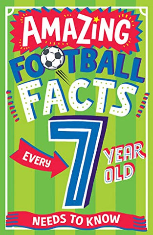 AMAZING FOOTBALL FACTS EVERY 7 YEAR OLD NEEDS TO KNOW: The ultimate book of illustrated, bitesize football facts and trivia for children aged 7+, new for 2023! (Amazing Facts Every Kid Needs to Know)