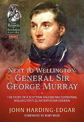 Next to Wellington: General Sir George Murray. The Story of a Scottish Soldier and Statesman, Wellington's Quartermaster General: 114 (From Reason to Revolution)