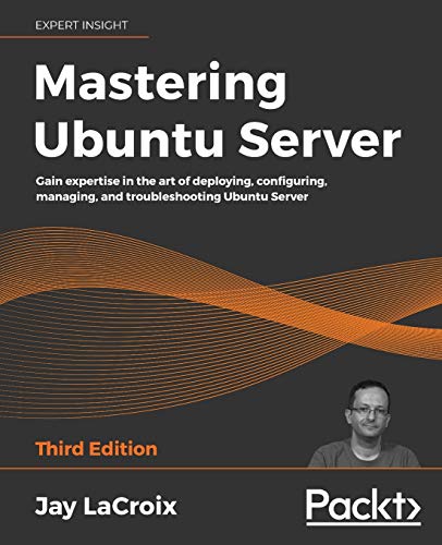 Mastering Ubuntu Server: Gain expertise in the art of deploying, configuring, managing, and troubleshooting Ubuntu Server, 3rd Edition