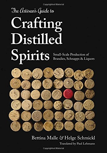 The Artisan's Guide to Crafting Distilled Spirits: Small-scale Production of Brandies, Schnapps & Liquors