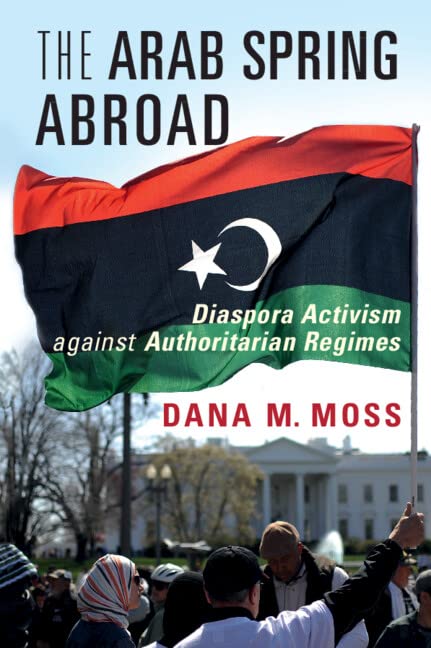 The Arab Spring Abroad: Diaspora Activism against Authoritarian Regimes (Cambridge Studies in Contentious Politics)