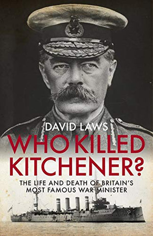 Who Killed Kitchener? The Life and Death of Britain's Most Famous War Minister