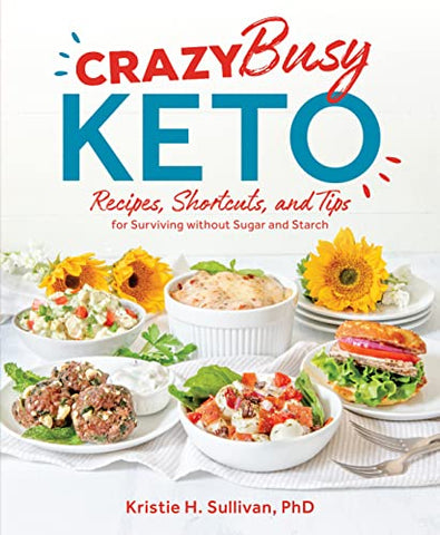 Crazy Busy Keto: Recipes, Shortcuts, and Tips for Surviving without Sugar and Starch