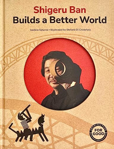 Shigeru Ban Builds a Better World (Architecture for Good): (Aapi Picture Books, Artist Books for Kids) (Art for Good)