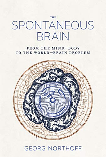 The Spontaneous Brain: From the Mind-Body to the World-Brain Problem (The MIT Press)