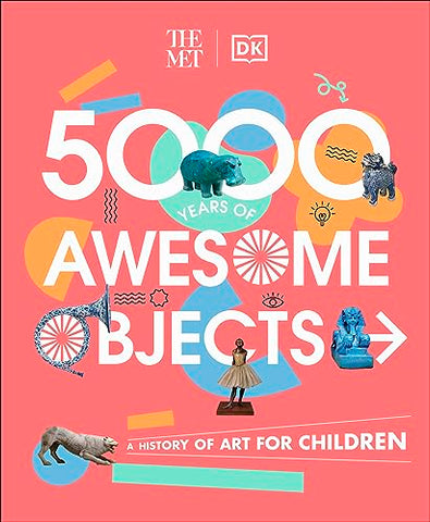 The Met 5000 Years of Awesome Objects: A History of Art for Children (DK The Met)