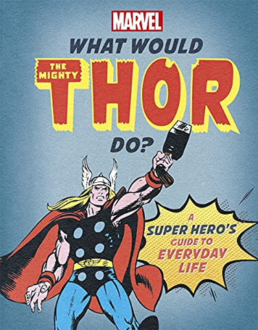 What Would The Mighty Thor Do?: A super hero's guide to everyday life (What Would Marvel Do?)