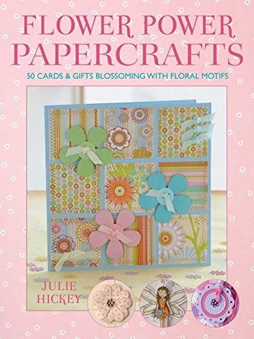 Flower Power Papercrafts: 50 Cards and Gifts Blossoming with Floral Motifs and Papers