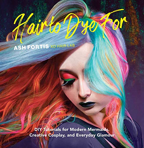Hair to Dye For: 25+ DIY Effectc for Modern Mermaids, Creative Cosplay, and Everyday Glamour: 30+ DIY Effects for Modern Mermaids, Creative Cosplay and Everyday Glamour