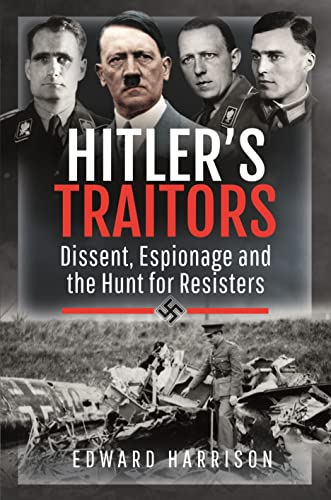 Hitler's Traitors: Dissent, Espionage and the Hunt for Resisters