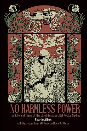 No Harmless Power: The Life and Times of the Ukrainian Anarchist Nestor Makhno