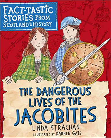 The Dangerous Lives of the Jacobites: Fact-tastic Stories from Scotland's History: 2 (Young Kelpies)