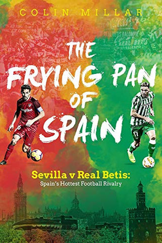 The Frying Pan of Spain: Sevilla v Real Betis: Spain's Hottest Football Rivalry