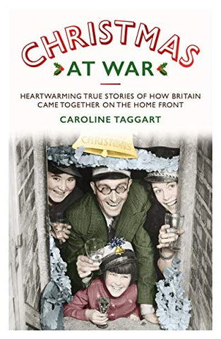 Christmas at War - True Stories of How Britain Came Together on the Home Front: True Stories of How Britain Came Together on the Home Front