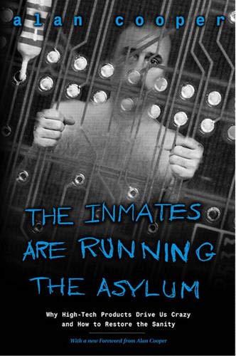 Inmates Are Running the Asylum, The: Why High Tech Products Drive Us Crazy and How to Restore the Sanity
