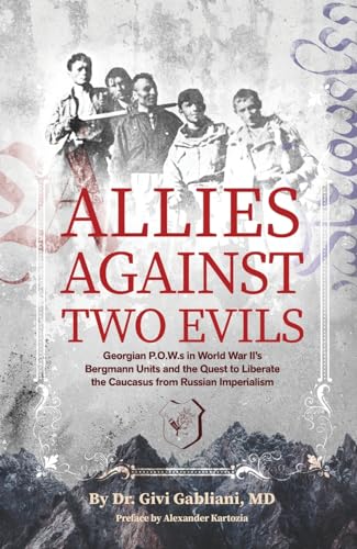 Allies Against Two Evils: World War II, The Bergmann Unit's Georgian POWs and the Quest to Liberate the Caucasus from Russian Imperialism